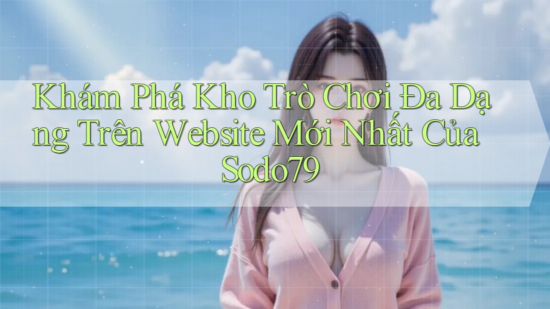 Khám Phá Kho Trò Chơi Đa Dạng Trên Website Mới Nhất Của Sodo79 Khám Phá Kho Trò Chơi Đa Dạng Trên Website Mới Nhất Của Sodo79