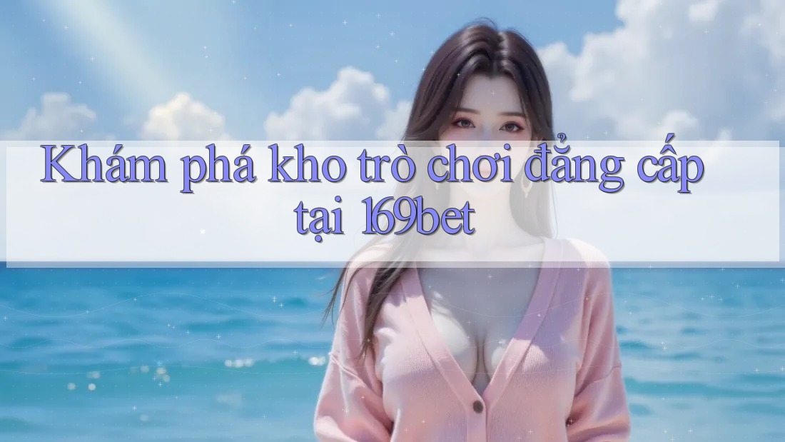 Khám phá kho trò chơi đẳng cấp tại 169bet Khám phá kho trò chơi đẳng cấp tại 169bet