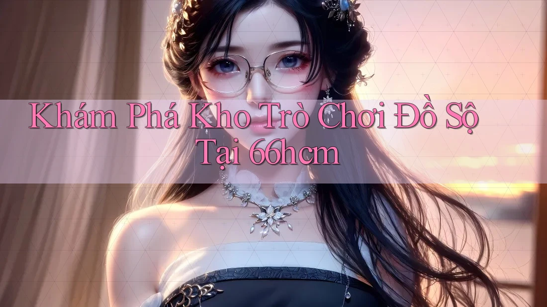 Khám Phá Kho Trò Chơi Đồ Sộ Tại 66hcm