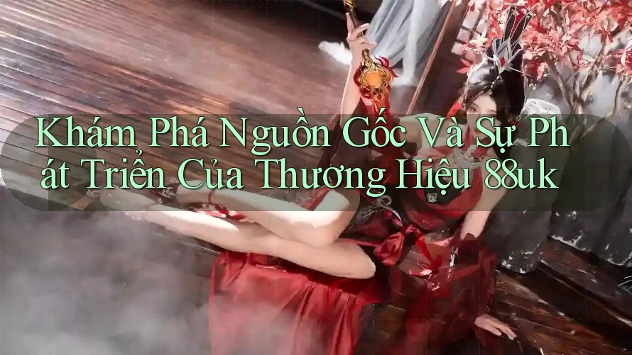Khám Phá Nguồn Gốc Và Sự Phát Triển Của Thương Hiệu 88uk Khám Phá Nguồn Gốc Và Sự Phát Triển Của Thương Hiệu 88uk