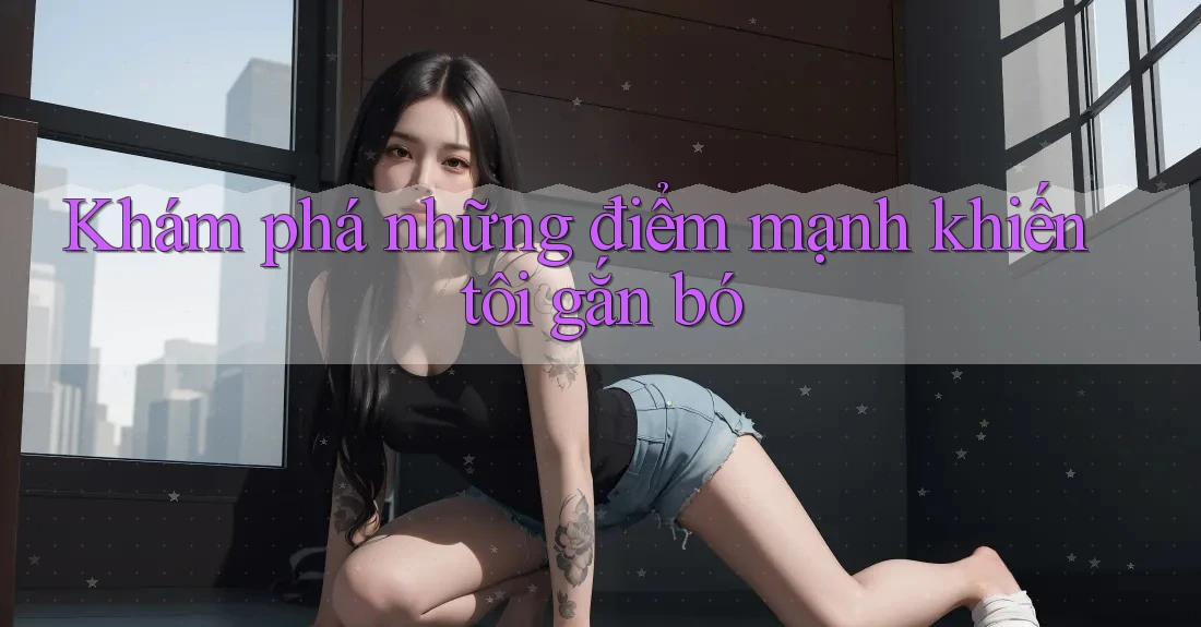 Khám phá những điểm mạnh khiến tôi gắn bó