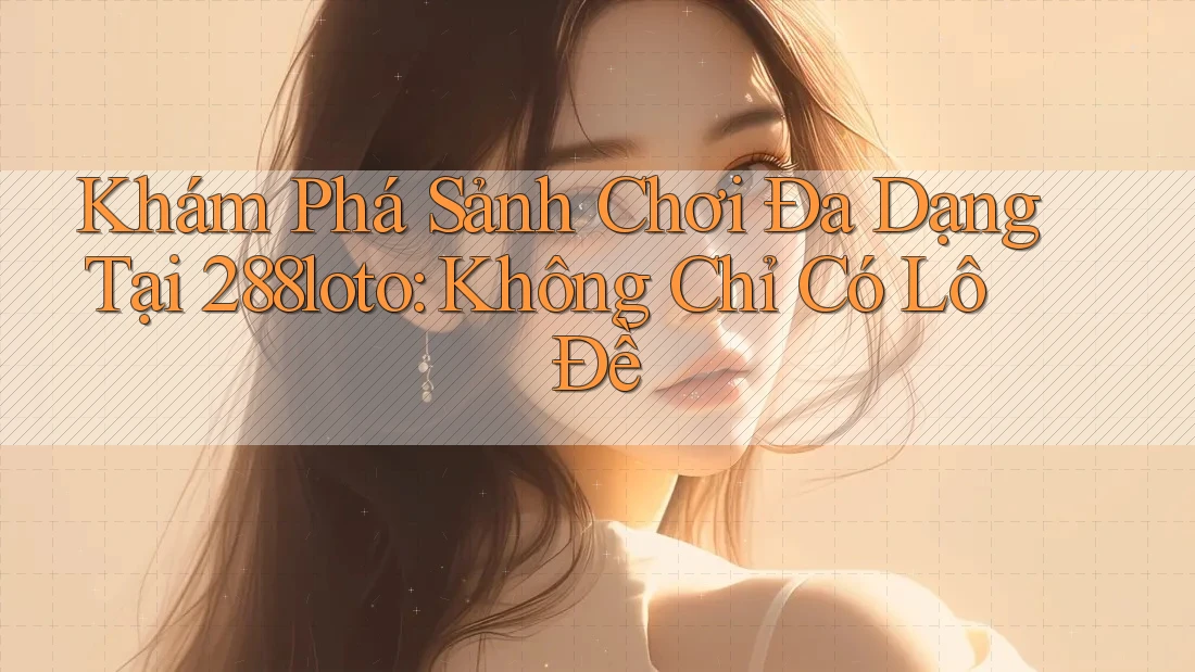 Khám Phá Sảnh Chơi Đa Dạng Tại 288loto: Không Chỉ Có Lô Đề Khám Phá Sảnh Chơi Đa Dạng Tại 288loto: Không Chỉ Có Lô Đề