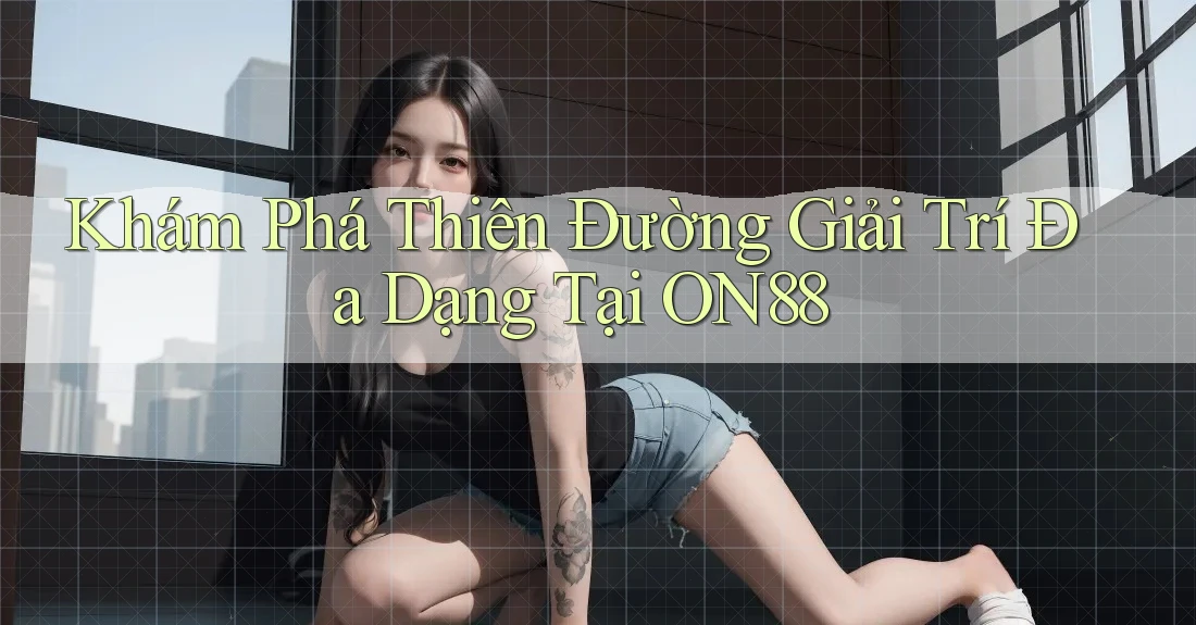Khám Phá Thiên Đường Giải Trí Đa Dạng Tại ON88