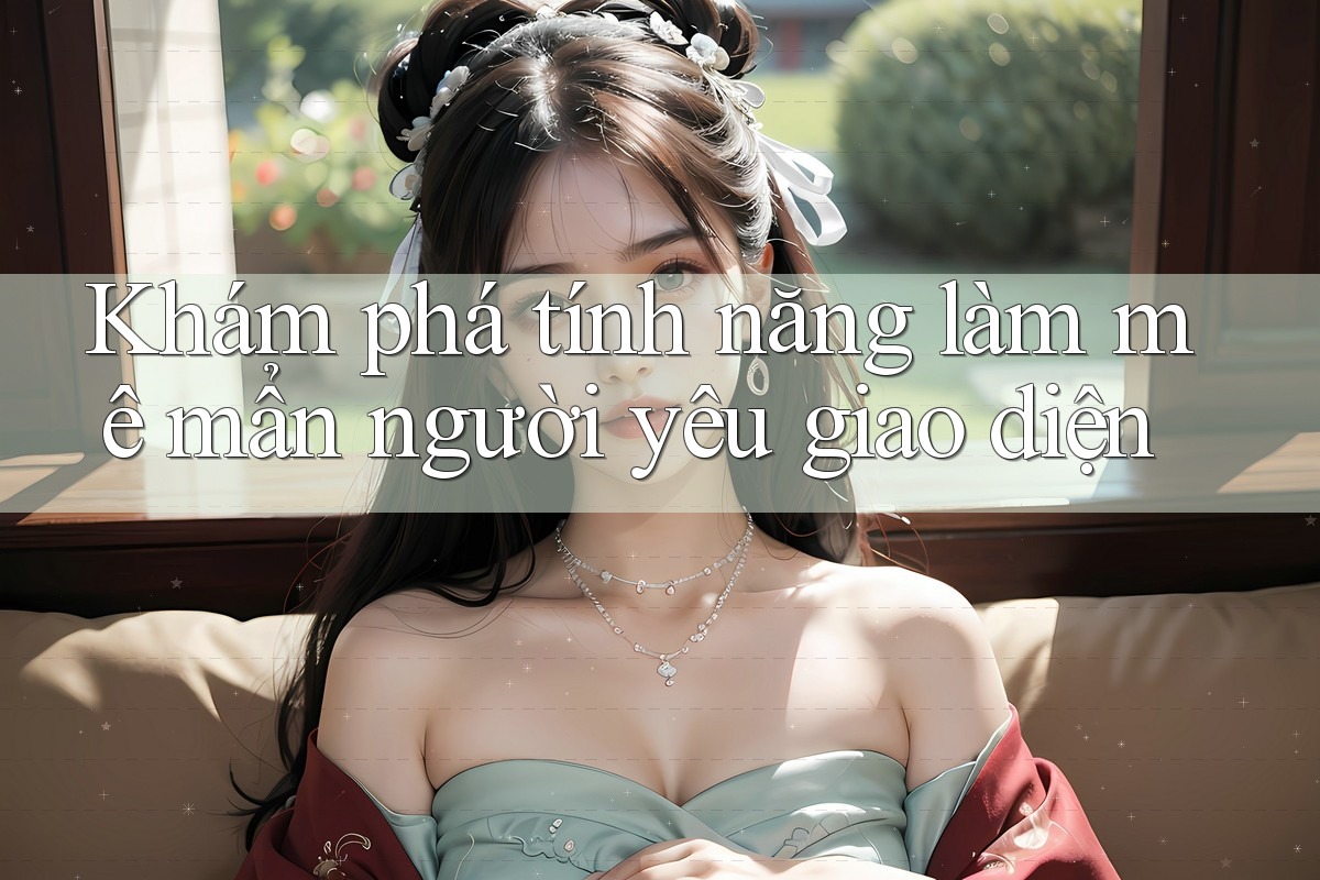 Khám phá tính năng làm mê mẩn người yêu giao diện