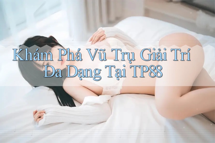 Khám Phá Vũ Trụ Giải Trí Đa Dạng Tại TP88 Khám Phá Vũ Trụ Giải Trí Đa Dạng Tại TP88