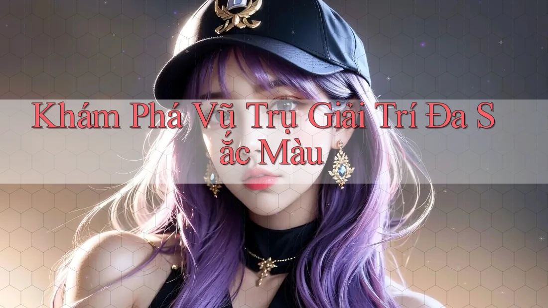 Khám Phá Vũ Trụ Giải Trí Đa Sắc Màu