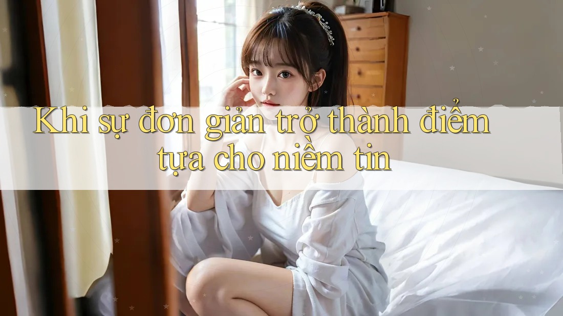 Khi sự đơn giản trở thành điểm tựa cho niềm tin Khi sự đơn giản trở thành điểm tựa cho niềm tin