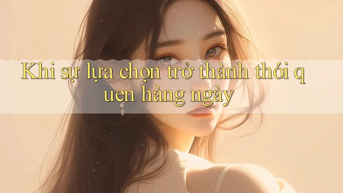 Khi sự lựa chọn trở thành thói quen hàng ngày
