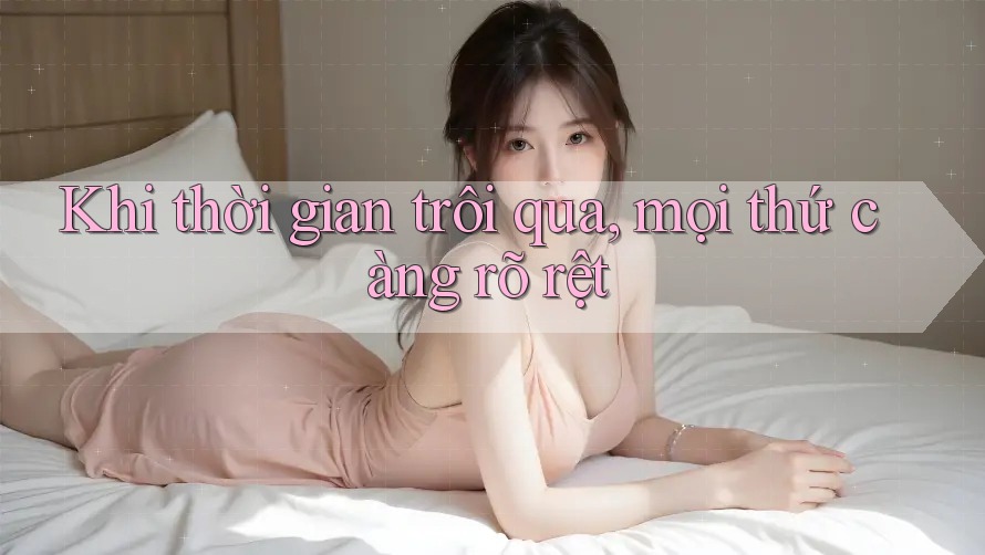 Khi thời gian trôi qua, mọi thứ càng rõ rệt