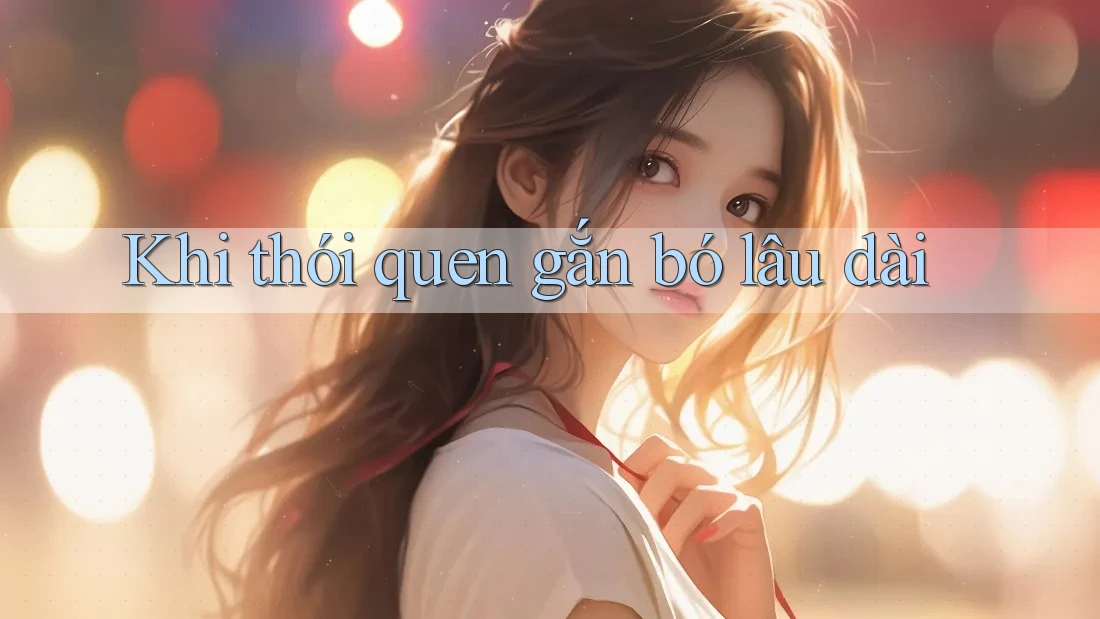 Khi thói quen gắn bó lâu dài Khi thói quen gắn bó lâu dài