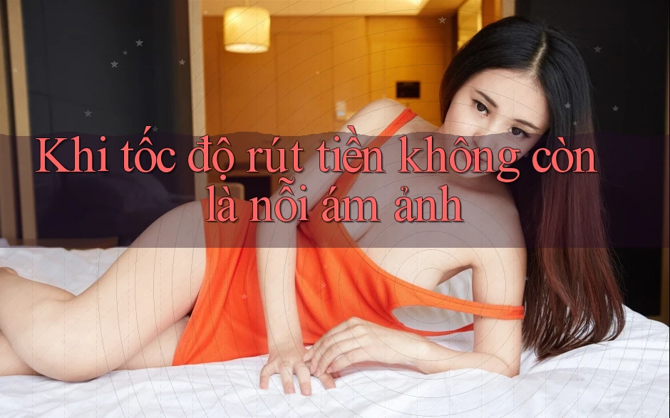 Khi tốc độ rút tiền không còn là nỗi ám ảnh Khi tốc độ rút tiền không còn là nỗi ám ảnh