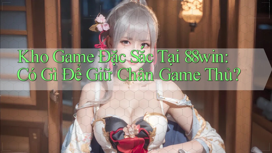 Kho Game Đặc Sắc Tại 88win: Có Gì Để Giữ Chân Game Thủ?