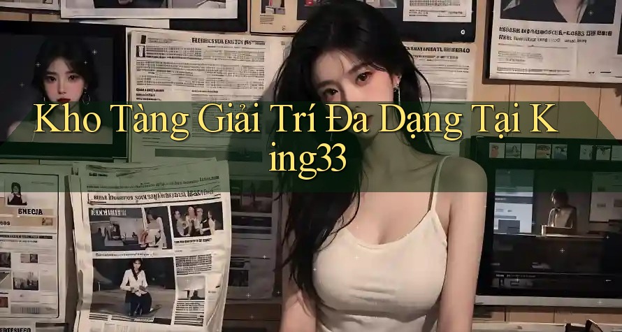 Kho Tàng Giải Trí Đa Dạng Tại King33