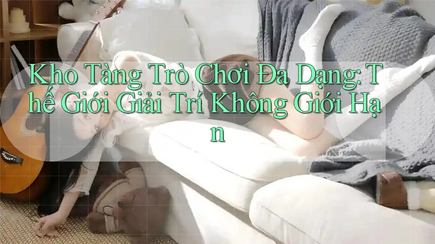 Kho Tàng Trò Chơi Đa Dạng: Thế Giới Giải Trí Không Giới Hạn