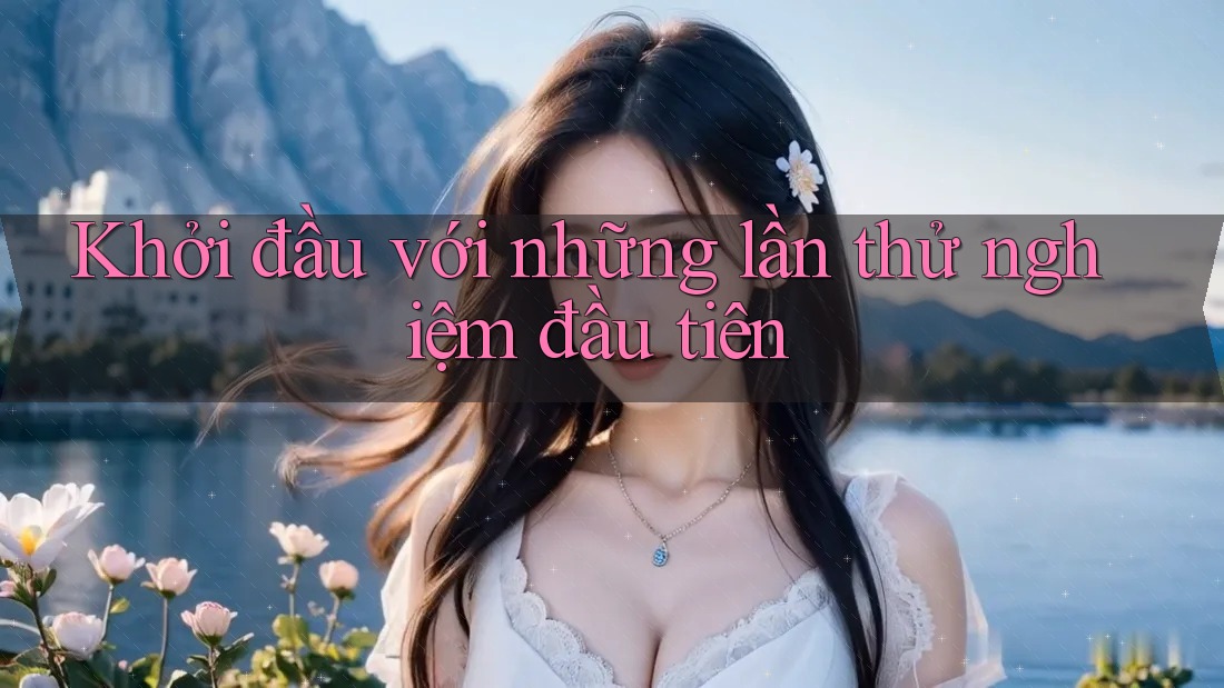 Khởi đầu với những lần thử nghiệm đầu tiên Khởi đầu với những lần thử nghiệm đầu tiên