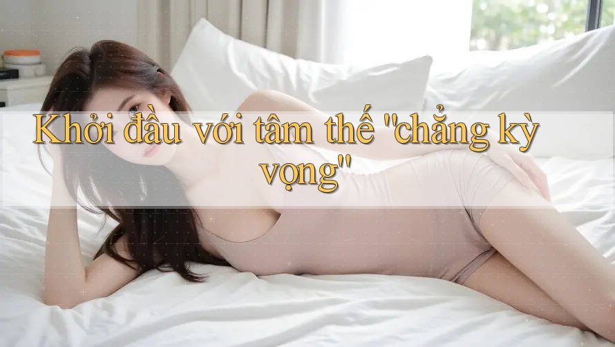 Khởi đầu với tâm thế “chẳng kỳ vọng” Khởi đầu với tâm thế “chẳng kỳ vọng”