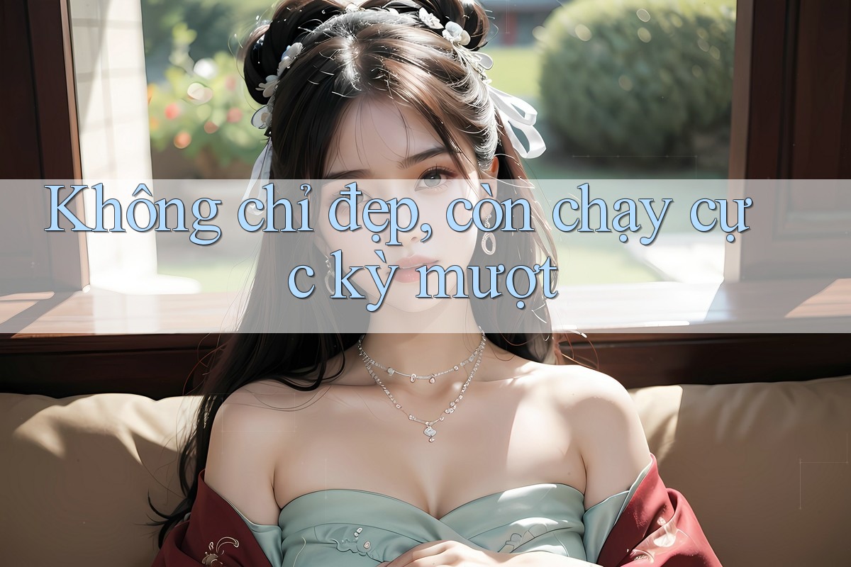 Không chỉ đẹp, còn chạy cực kỳ mượt Không chỉ đẹp, còn chạy cực kỳ mượt