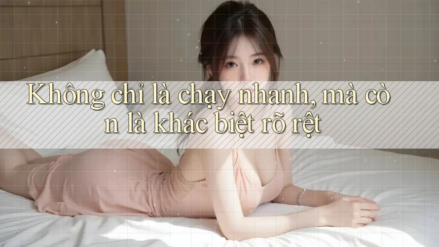 Không chỉ là chạy nhanh, mà còn là khác biệt rõ rệt Không chỉ là chạy nhanh, mà còn là khác biệt rõ rệt