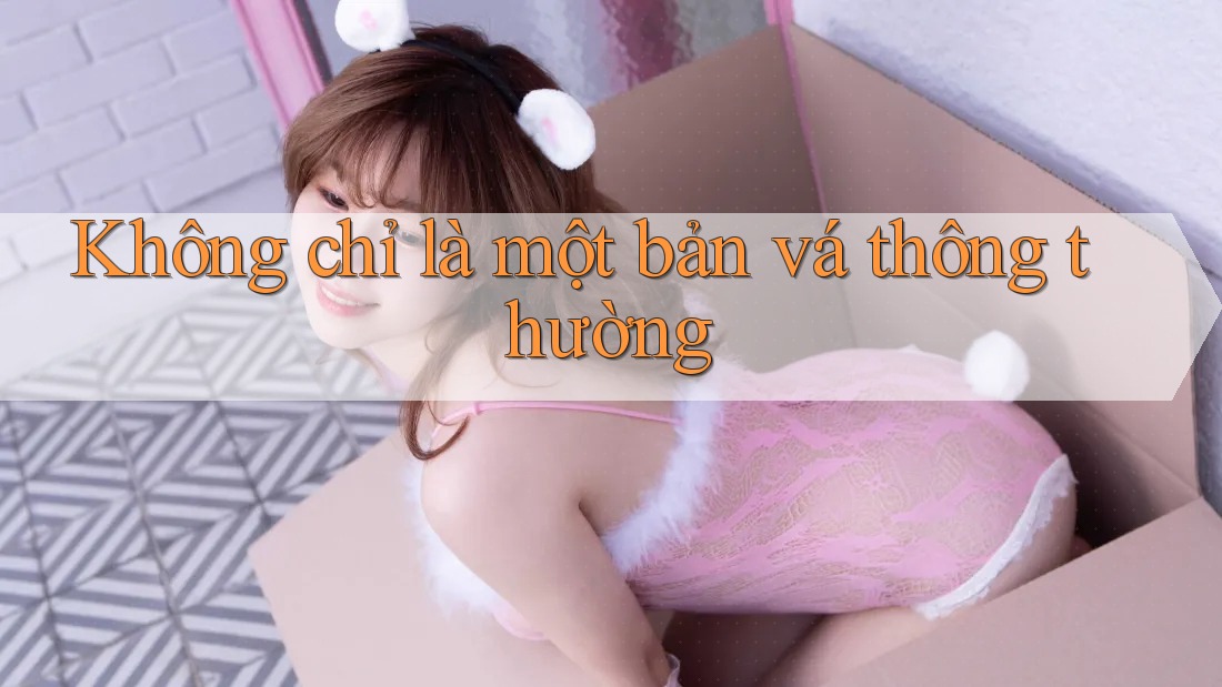 Không chỉ là một bản vá thông thường