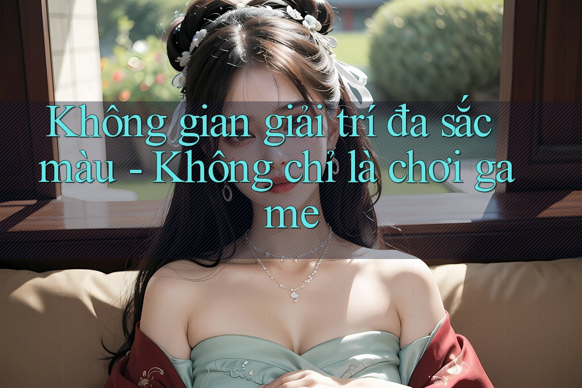 Không gian giải trí đa sắc màu - Không chỉ là chơi game