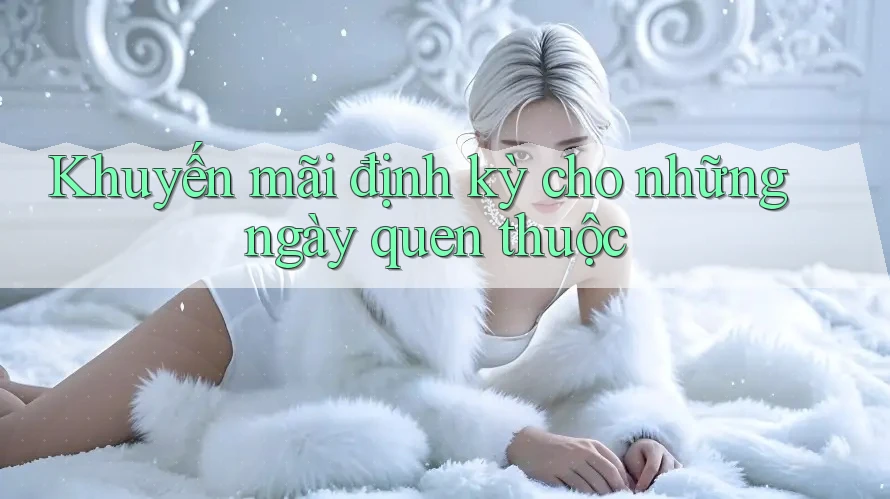Khuyến mãi định kỳ cho những ngày quen thuộc Khuyến mãi định kỳ cho những ngày quen thuộc