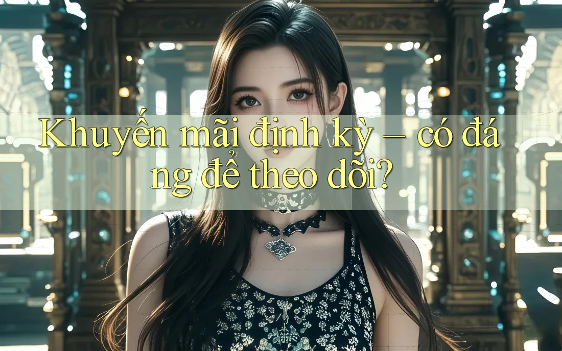 Khuyến mãi định kỳ – có đáng để theo dõi? Khuyến mãi định kỳ – có đáng để theo dõi?