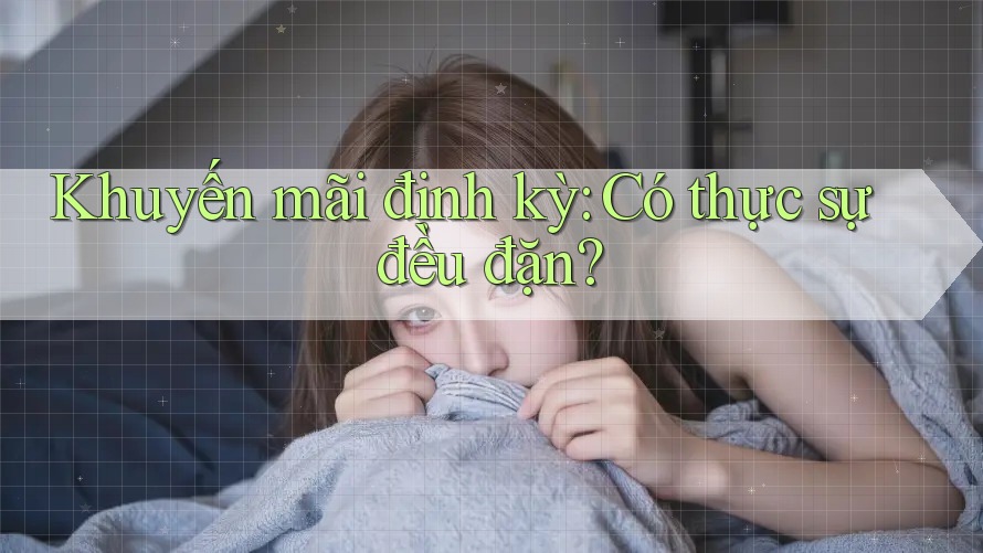 Khuyến mãi định kỳ: Có thực sự đều đặn?