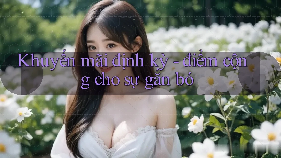 Khuyến mãi định kỳ - điểm cộng cho sự gắn bó