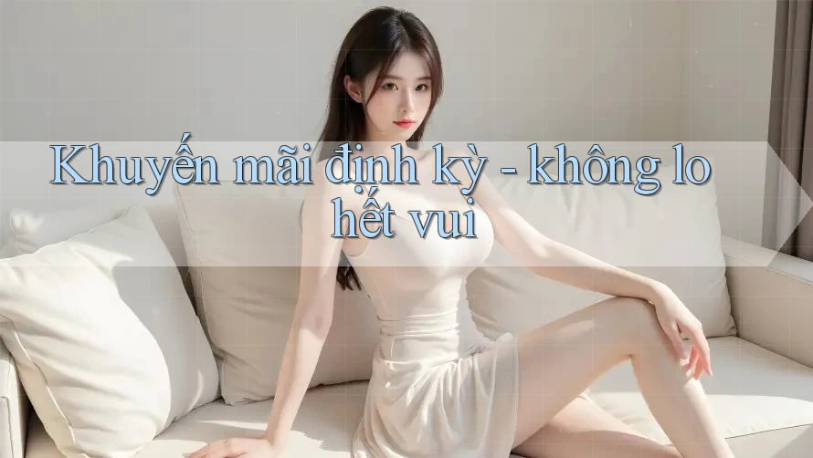 Khuyến mãi định kỳ - không lo hết vui