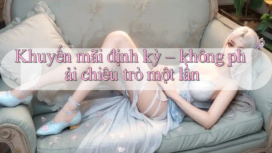 Khuyến mãi định kỳ – không phải chiêu trò một lần Khuyến mãi định kỳ – không phải chiêu trò một lần