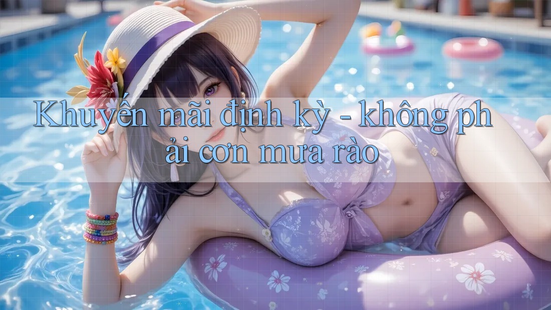 Khuyến mãi định kỳ - không phải cơn mưa rào Khuyến mãi định kỳ - không phải cơn mưa rào