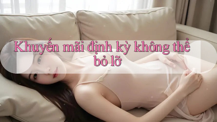 Khuyến mãi định kỳ không thể bỏ lỡ