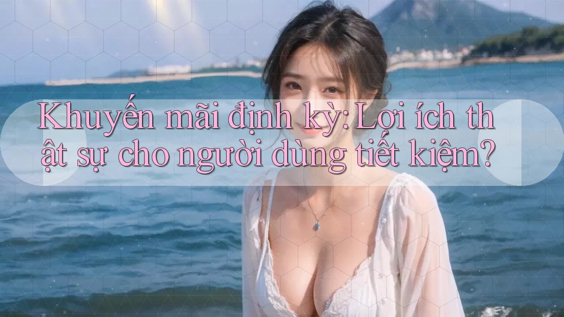 Khuyến mãi định kỳ: Lợi ích thật sự cho người dùng tiết kiệm? Khuyến mãi định kỳ: Lợi ích thật sự cho người dùng tiết kiệm?