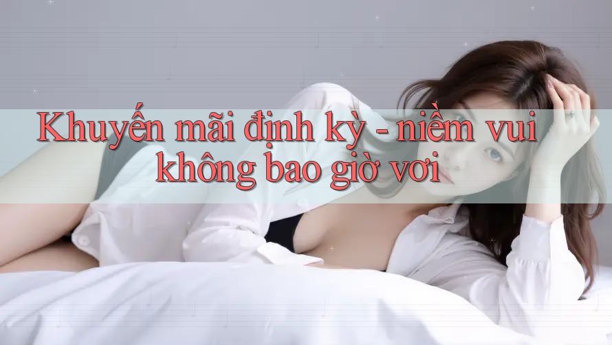 Khuyến mãi định kỳ - niềm vui không bao giờ vơi Khuyến mãi định kỳ - niềm vui không bao giờ vơi