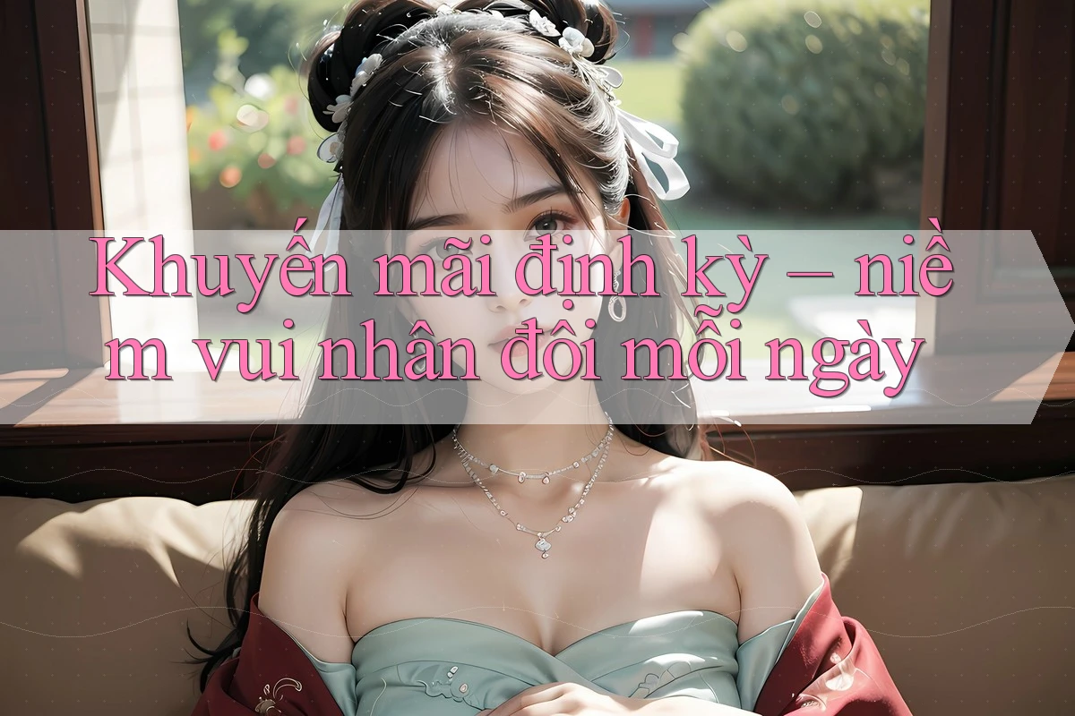Khuyến mãi định kỳ – niềm vui nhân đôi mỗi ngày