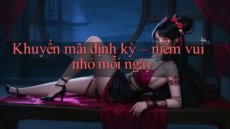 Khuyến mãi định kỳ – niềm vui nhỏ mỗi ngày Khuyến mãi định kỳ – niềm vui nhỏ mỗi ngày