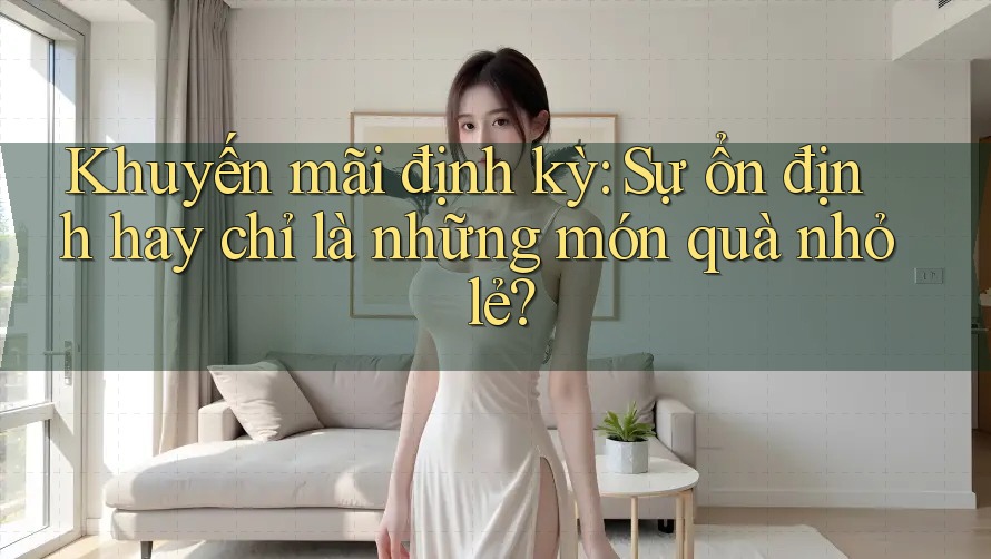 Khuyến mãi định kỳ: Sự ổn định hay chỉ là những món quà nhỏ lẻ? Khuyến mãi định kỳ: Sự ổn định hay chỉ là những món quà nhỏ lẻ?