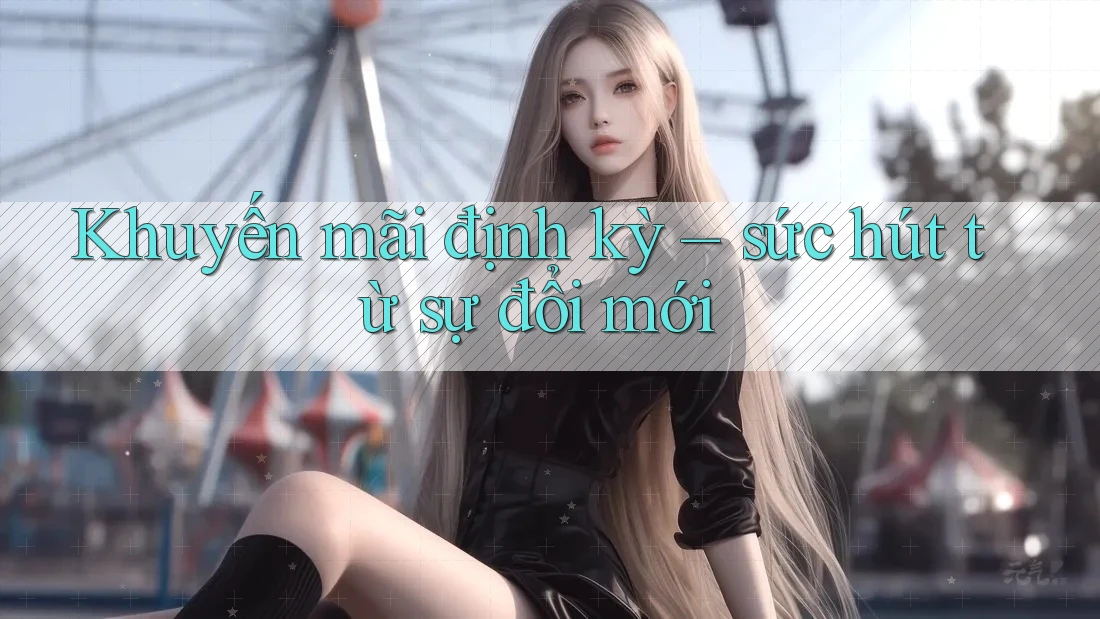 Khuyến mãi định kỳ – sức hút từ sự đổi mới