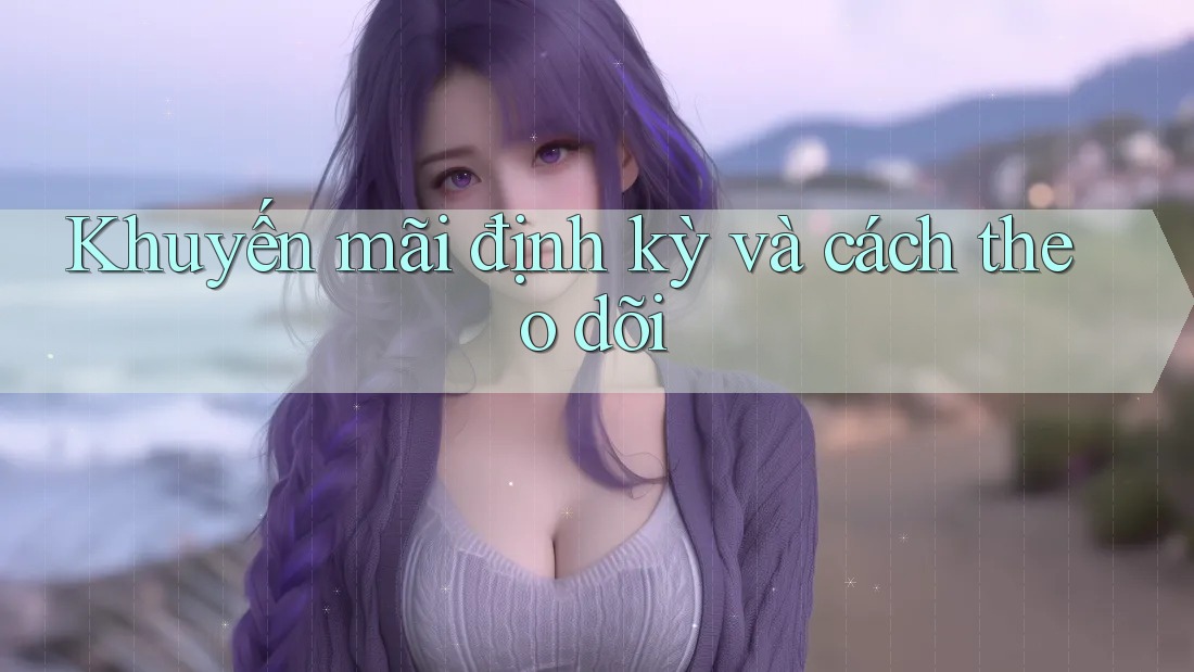 Khuyến mãi định kỳ và cách theo dõi