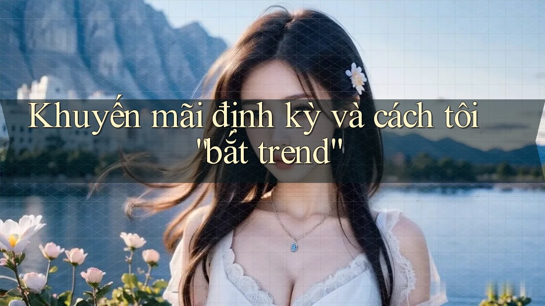 Khuyến mãi định kỳ và cách tôi “bắt trend” Khuyến mãi định kỳ và cách tôi “bắt trend”