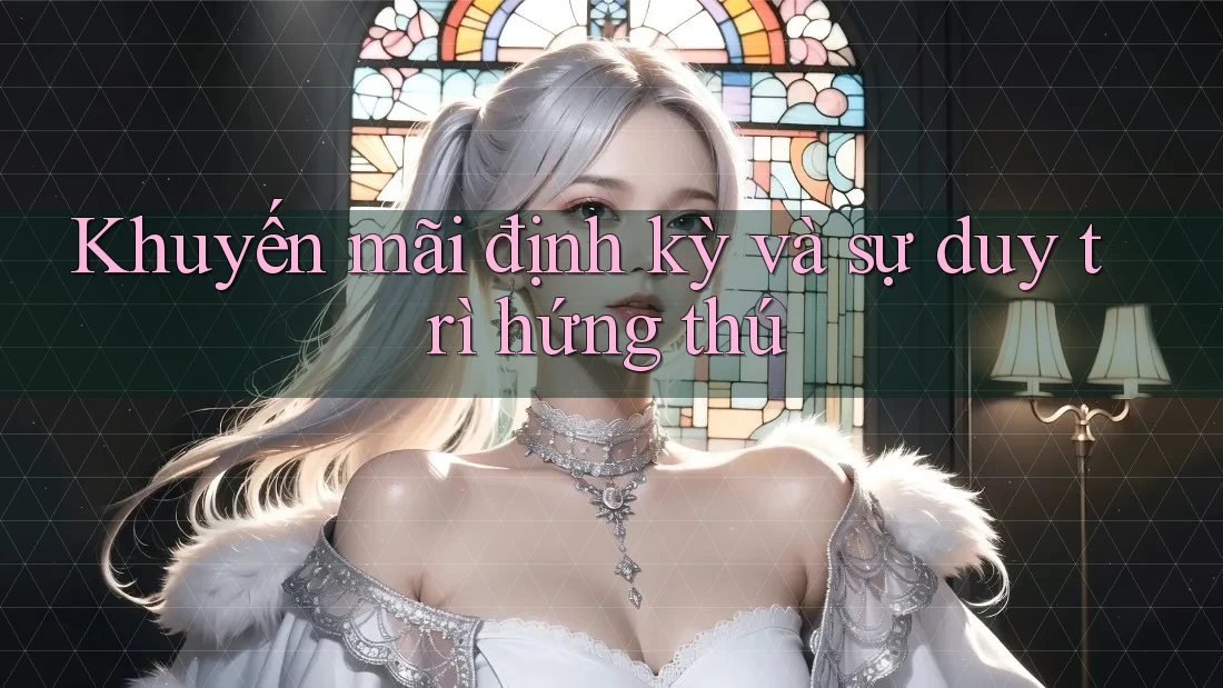 Khuyến mãi định kỳ và sự duy trì hứng thú Khuyến mãi định kỳ và sự duy trì hứng thú