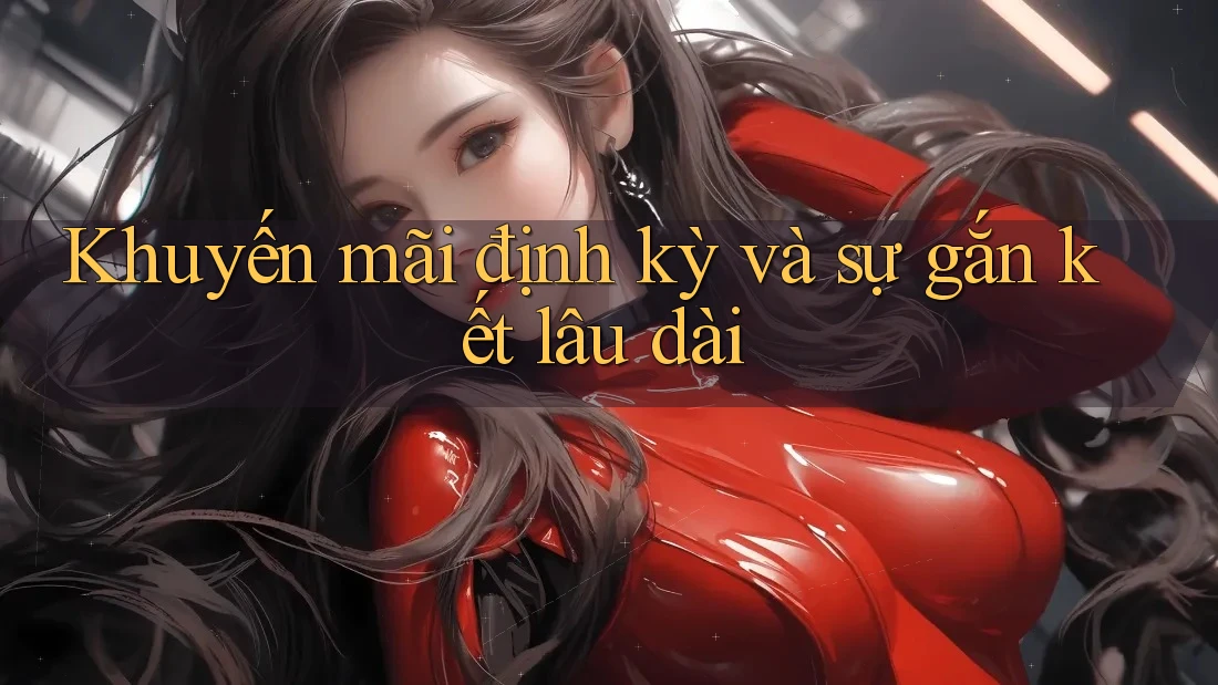 Khuyến mãi định kỳ và sự gắn kết lâu dài Khuyến mãi định kỳ và sự gắn kết lâu dài
