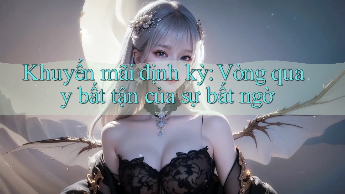 Khuyến mãi định kỳ: Vòng quay bất tận của sự bất ngờ Khuyến mãi định kỳ: Vòng quay bất tận của sự bất ngờ