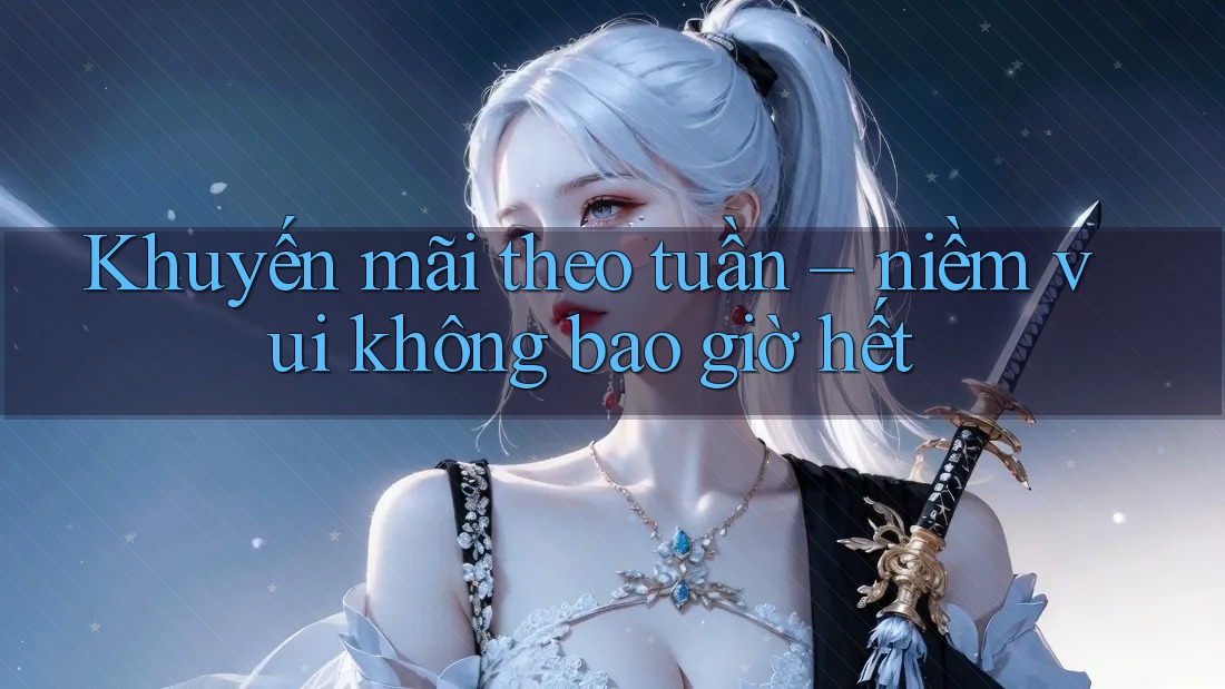 Khuyến mãi theo tuần – niềm vui không bao giờ hết Khuyến mãi theo tuần – niềm vui không bao giờ hết