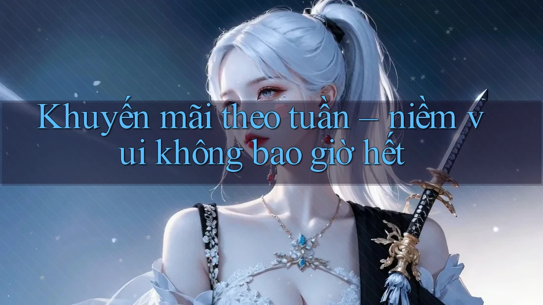 Khuyến mãi theo tuần – niềm vui không bao giờ hết Khuyến mãi theo tuần – niềm vui không bao giờ hết