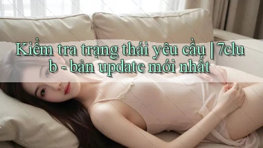 Kiểm tra trạng thái yêu cầu 7club   bản update mới nhất