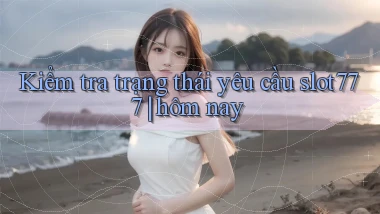 Kiểm tra trạng thái yêu cầu slot777 hôm nay
