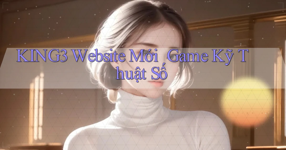 king3   Website Mới ｜ Game Kỹ Thuật Số