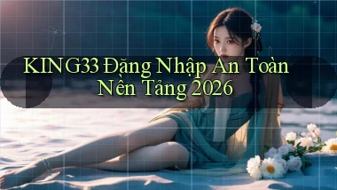 king33   Đăng Nhập An Toàn ｜ Nền Tảng 2026