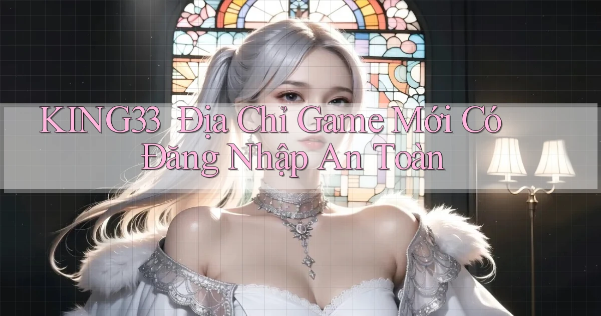 king33 ｜ Địa Chỉ Game Mới Có Đăng Nhập An Toàn